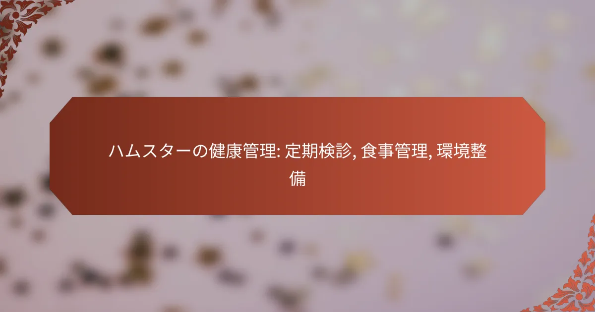 ハムスターの健康管理: 定期検診, 食事管理, 環境整備
