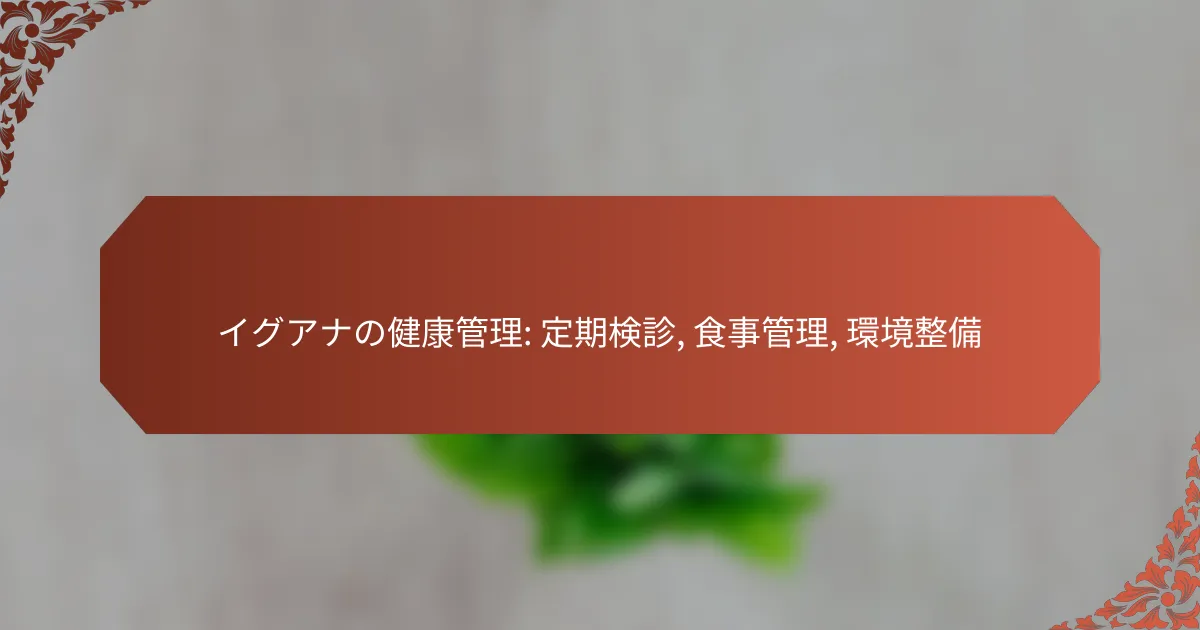 イグアナの健康管理: 定期検診, 食事管理, 環境整備