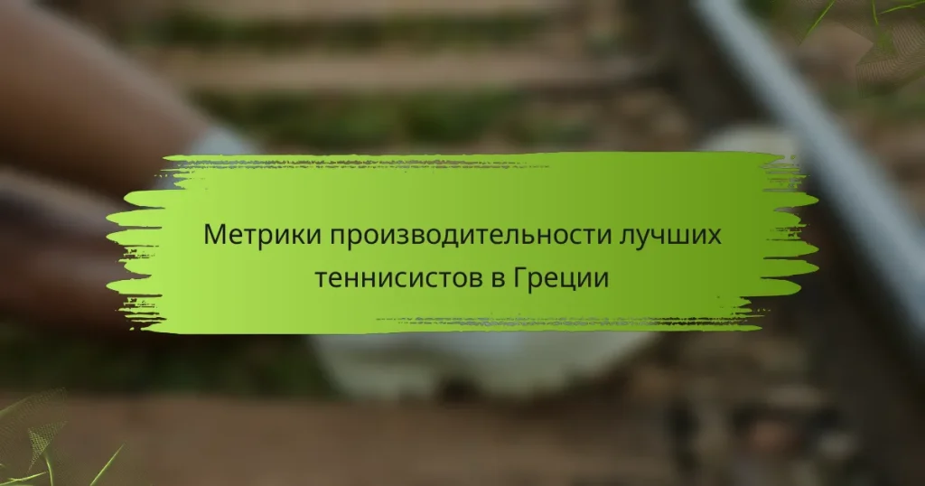 Метрики производительности лучших теннисистов в Греции