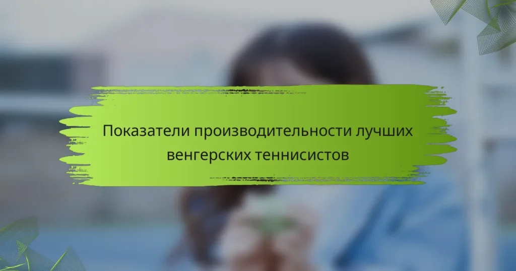 Показатели производительности лучших венгерских теннисистов