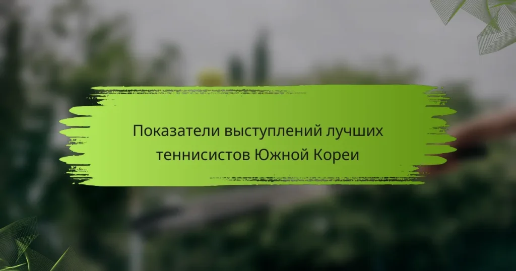 Показатели выступлений лучших теннисистов Южной Кореи