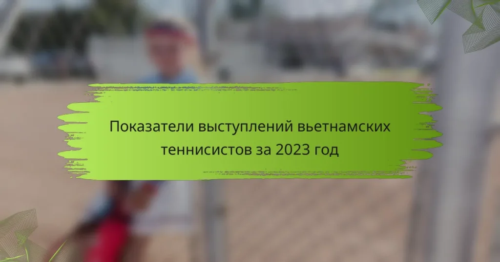 Показатели выступлений вьетнамских теннисистов за 2023 год