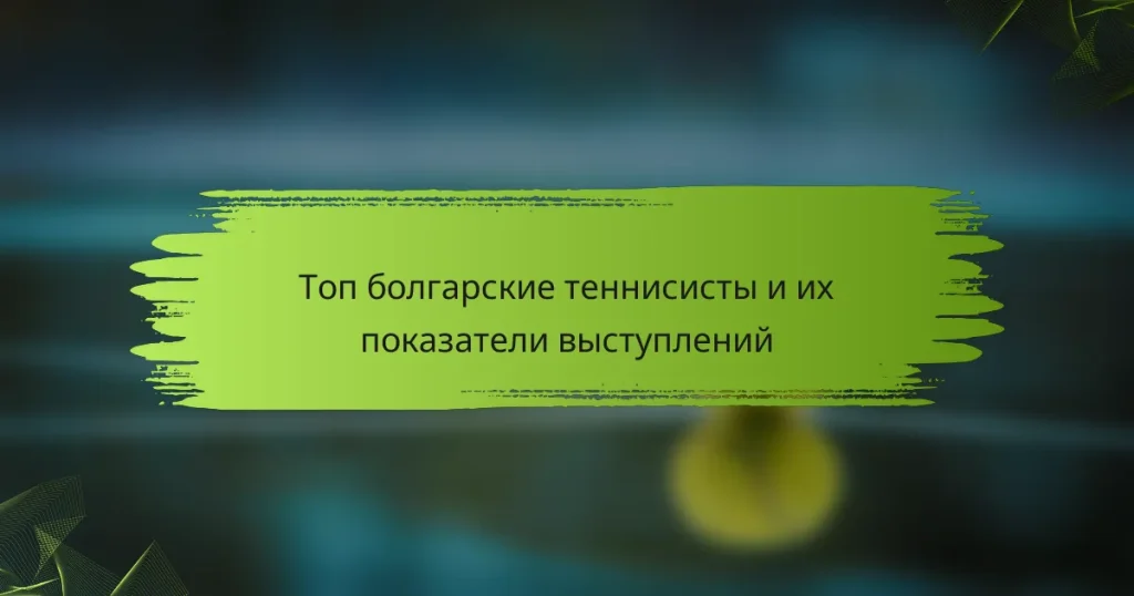 Топ болгарские теннисисты и их показатели выступлений