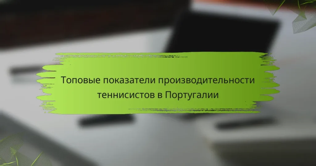 Топовые показатели производительности теннисистов в Португалии