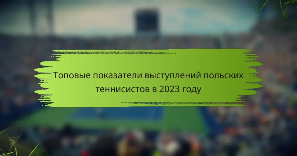 Топовые показатели выступлений польских теннисистов в 2023 году