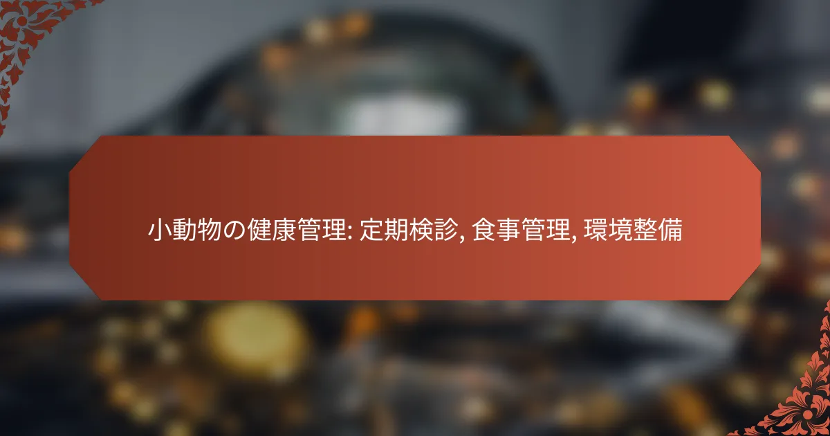 小動物の健康管理: 定期検診, 食事管理, 環境整備