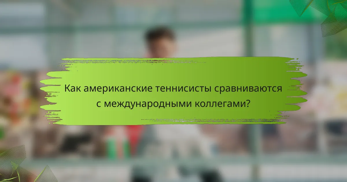 Как американские теннисисты сравниваются с международными коллегами?