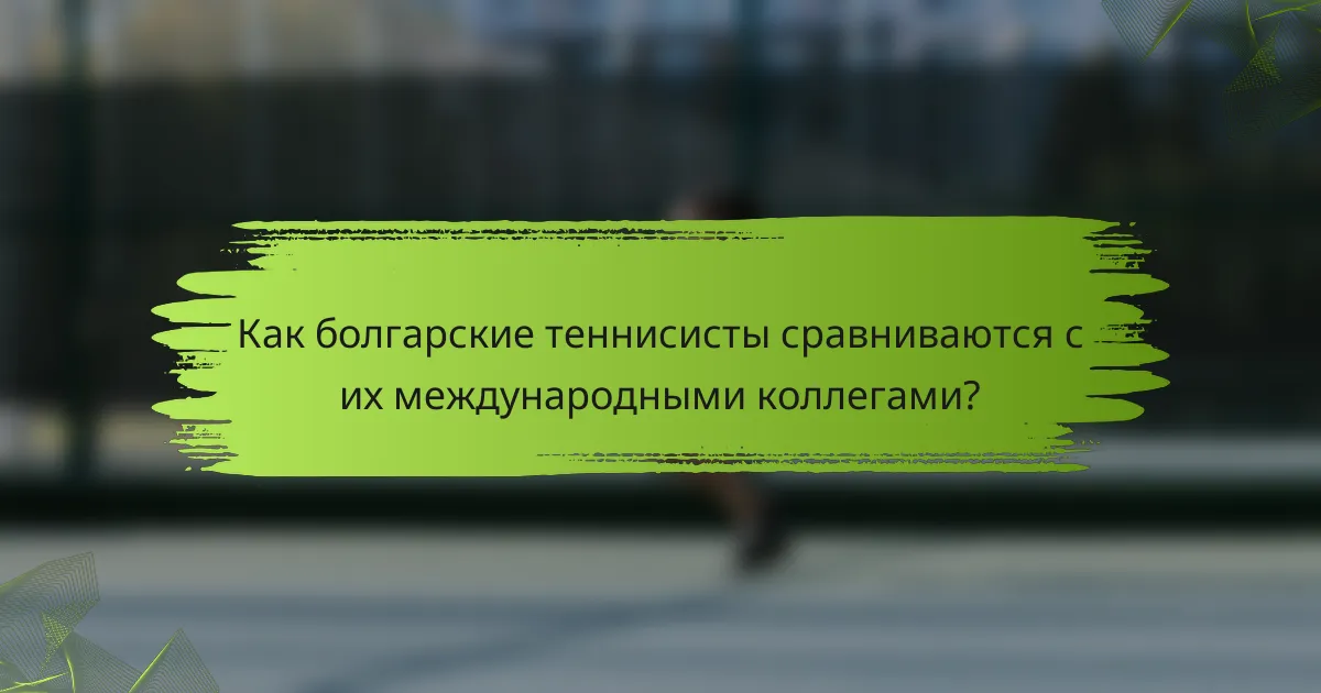 Как болгарские теннисисты сравниваются с их международными коллегами?