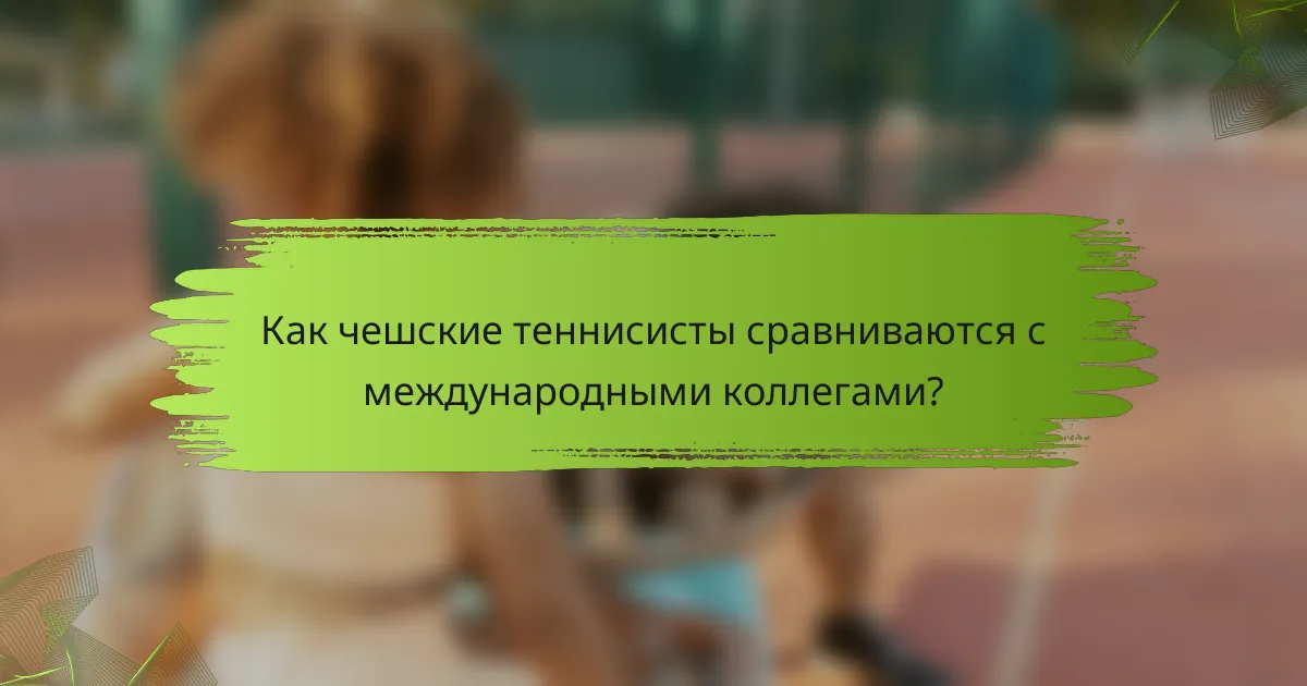 Как чешские теннисисты сравниваются с международными коллегами?