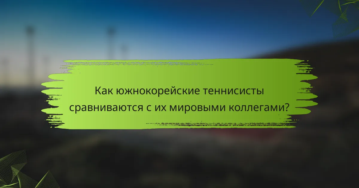 Как южнокорейские теннисисты сравниваются с их мировыми коллегами?