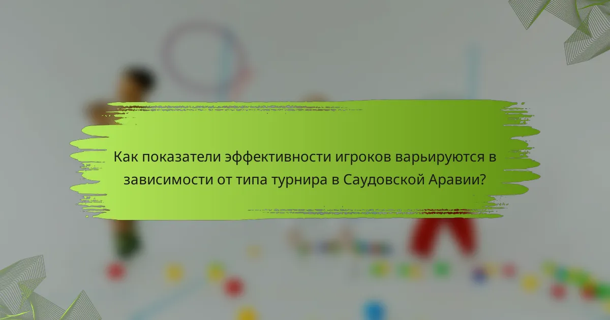 Как показатели эффективности игроков варьируются в зависимости от типа турнира в Саудовской Аравии?