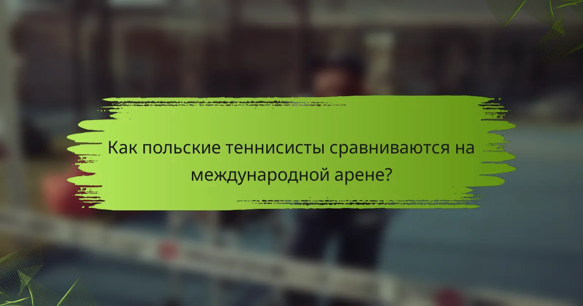 Как польские теннисисты сравниваются на международной арене?