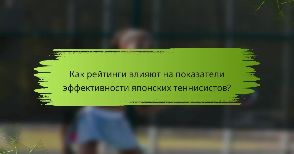 Как рейтинги влияют на показатели эффективности японских теннисистов?
