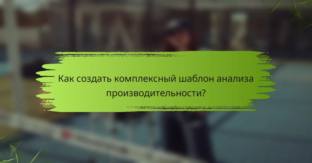 Как создать комплексный шаблон анализа производительности?