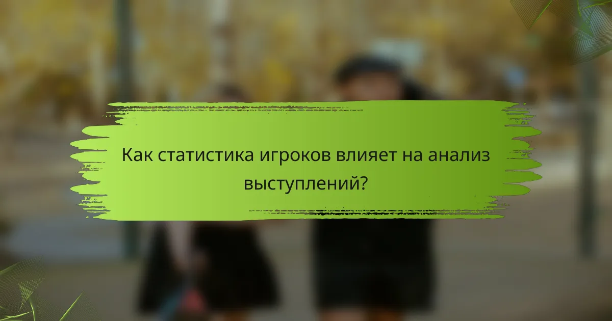 Как статистика игроков влияет на анализ выступлений?