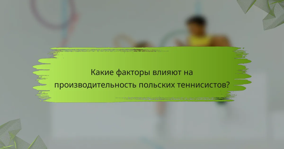 Какие факторы влияют на производительность польских теннисистов?