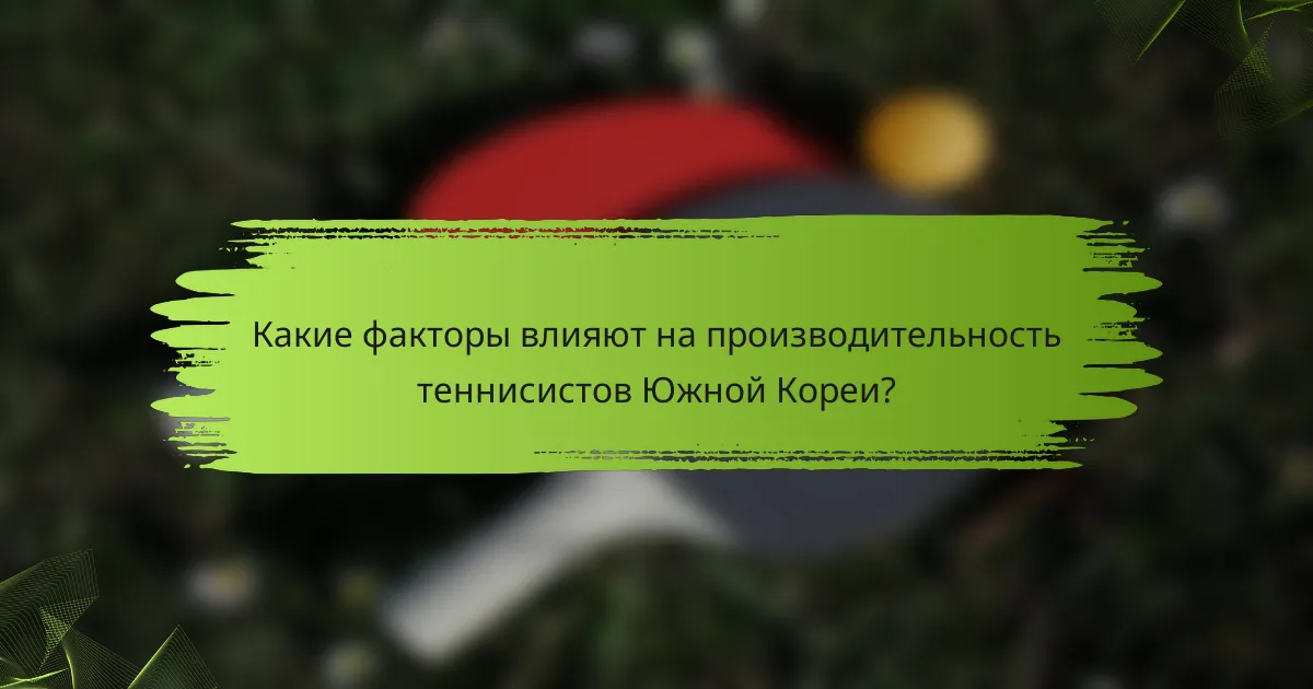 Какие факторы влияют на производительность теннисистов Южной Кореи?