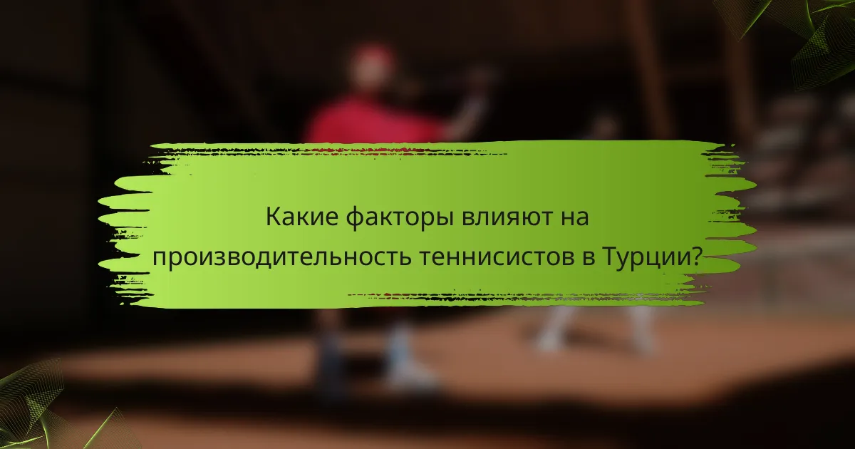 Какие факторы влияют на производительность теннисистов в Турции?