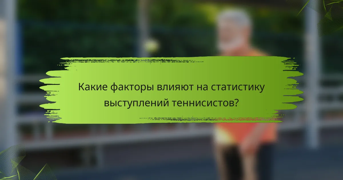 Какие факторы влияют на статистику выступлений теннисистов?