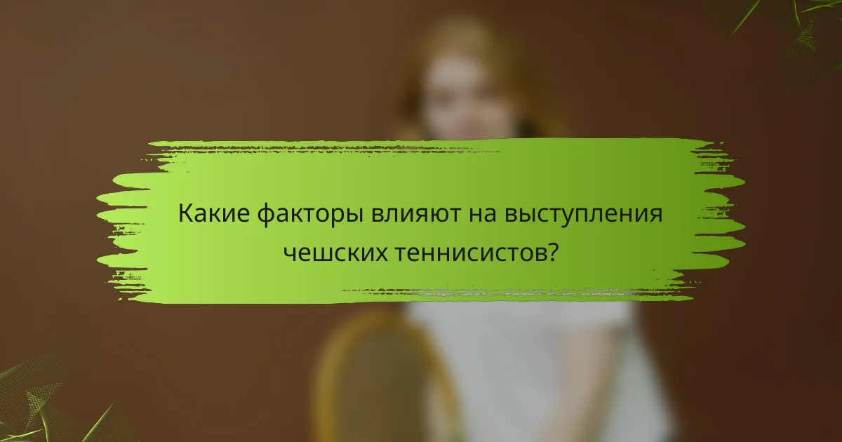 Какие факторы влияют на выступления чешских теннисистов?