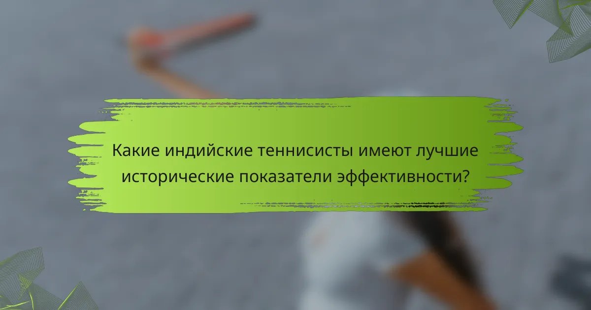Какие индийские теннисисты имеют лучшие исторические показатели эффективности?
