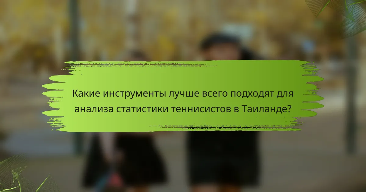 Какие инструменты лучше всего подходят для анализа статистики теннисистов в Таиланде?