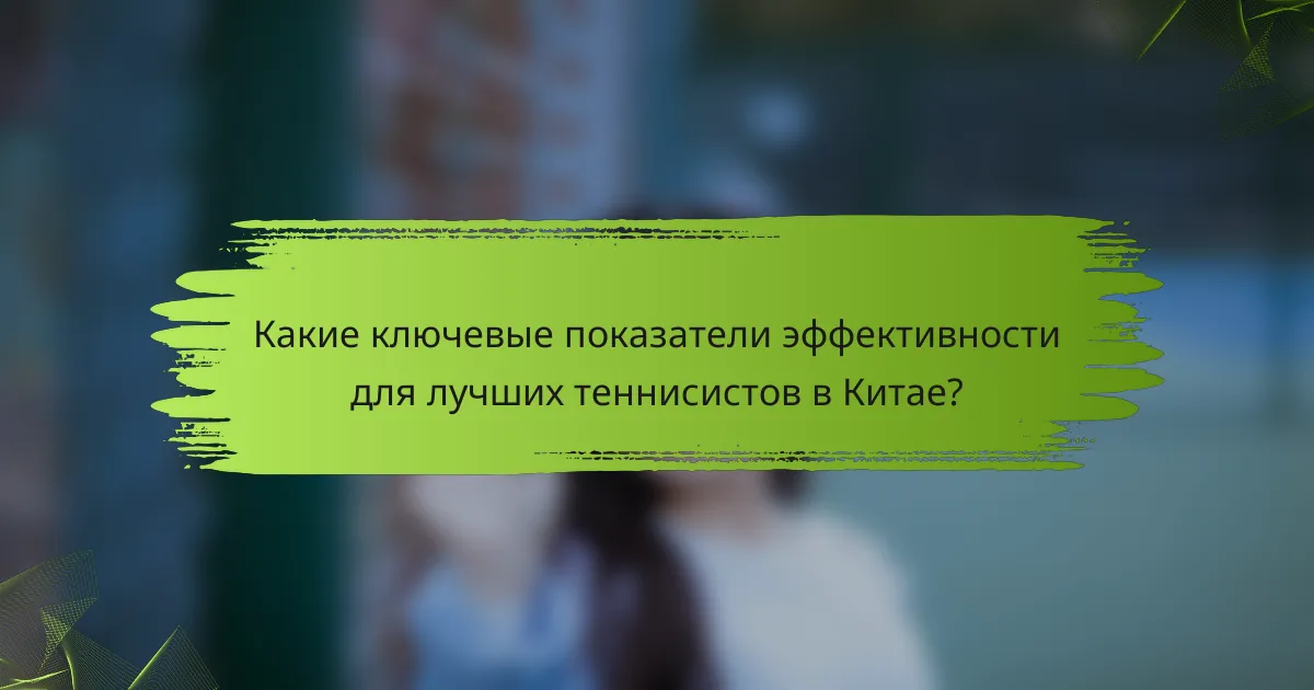 Какие ключевые показатели эффективности для лучших теннисистов в Китае?