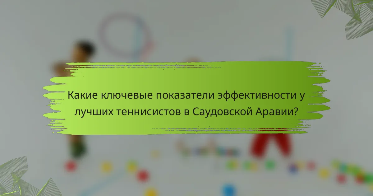 Какие ключевые показатели эффективности у лучших теннисистов в Саудовской Аравии?