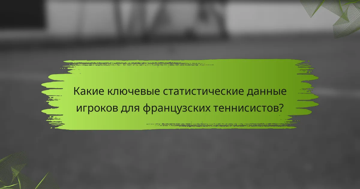 Какие ключевые статистические данные игроков для французских теннисистов?