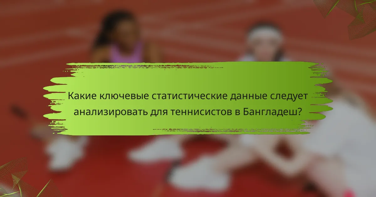 Какие ключевые статистические данные следует анализировать для теннисистов в Бангладеш?