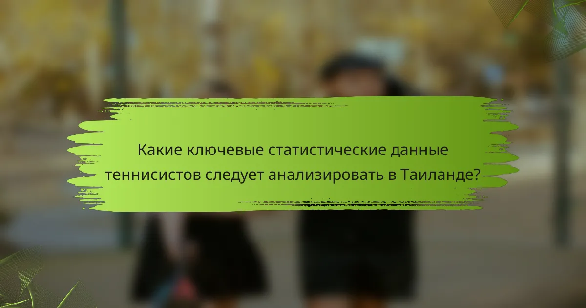 Какие ключевые статистические данные теннисистов следует анализировать в Таиланде?
