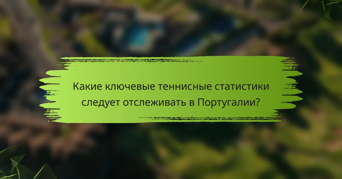Какие ключевые теннисные статистики следует отслеживать в Португалии?