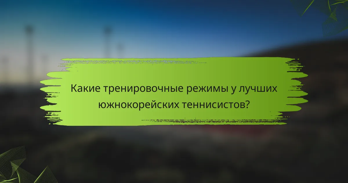 Какие тренировочные режимы у лучших южнокорейских теннисистов?