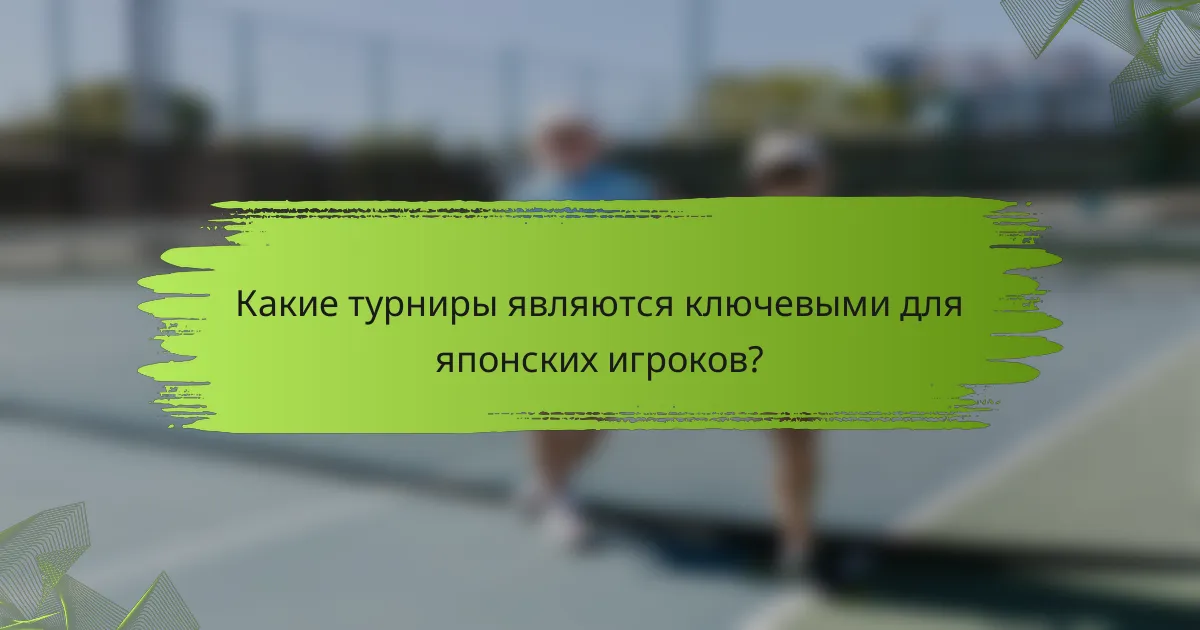 Какие турниры являются ключевыми для японских игроков?
