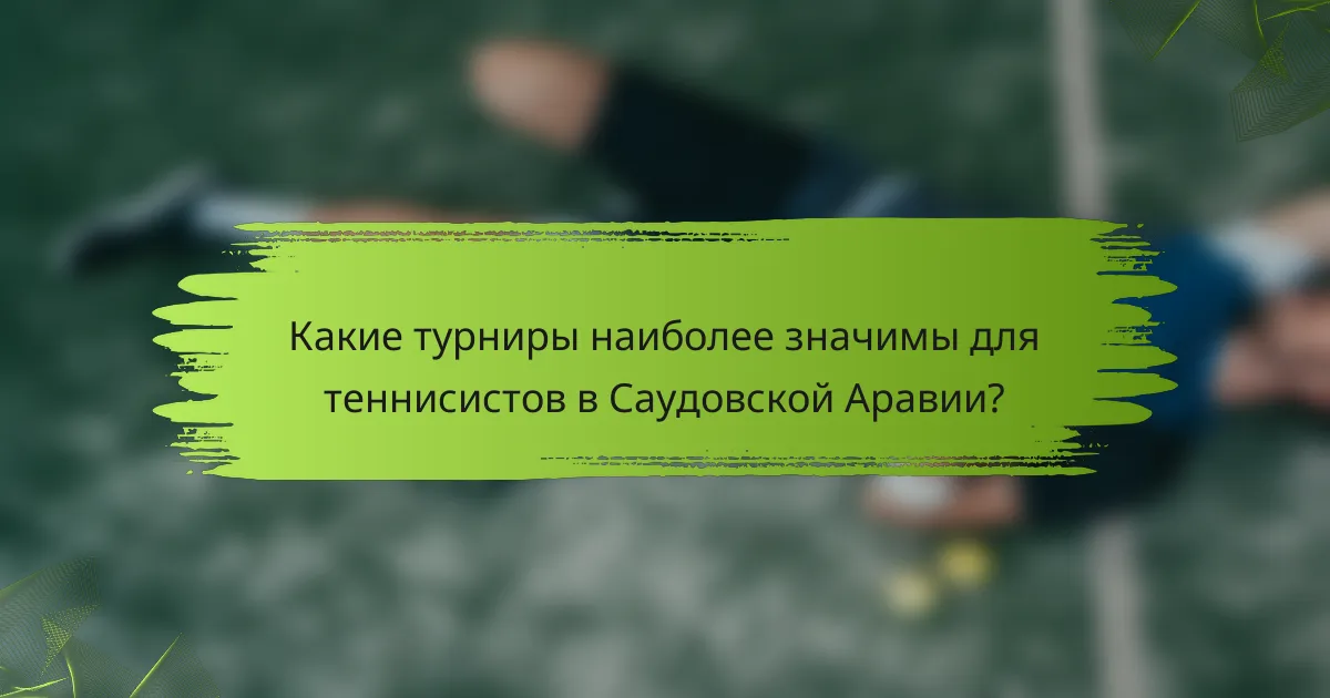 Какие турниры наиболее значимы для теннисистов в Саудовской Аравии?