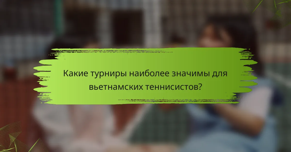 Какие турниры наиболее значимы для вьетнамских теннисистов?