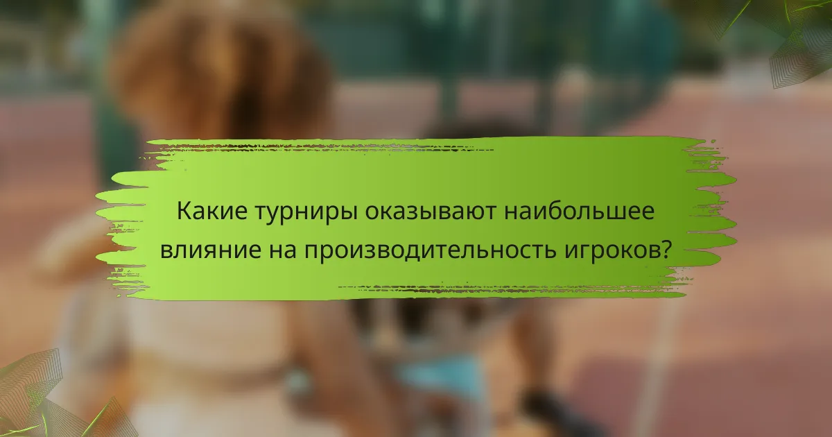 Какие турниры оказывают наибольшее влияние на производительность игроков?