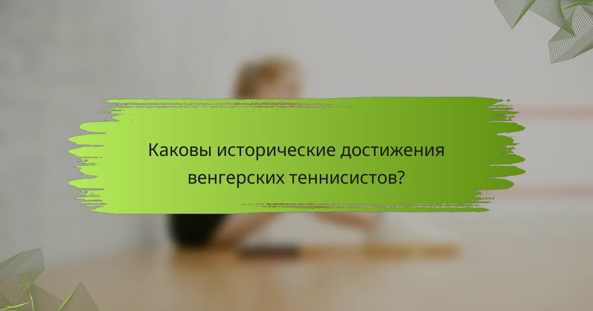 Каковы исторические достижения венгерских теннисистов?