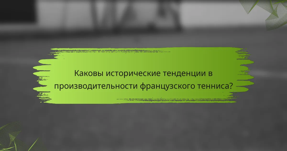 Каковы исторические тенденции в производительности французского тенниса?