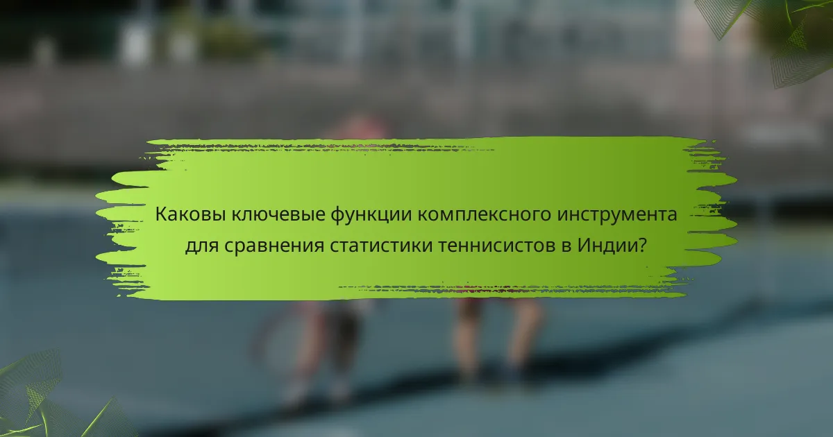 Каковы ключевые функции комплексного инструмента для сравнения статистики теннисистов в Индии?