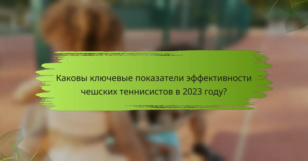 Каковы ключевые показатели эффективности чешских теннисистов в 2023 году?
