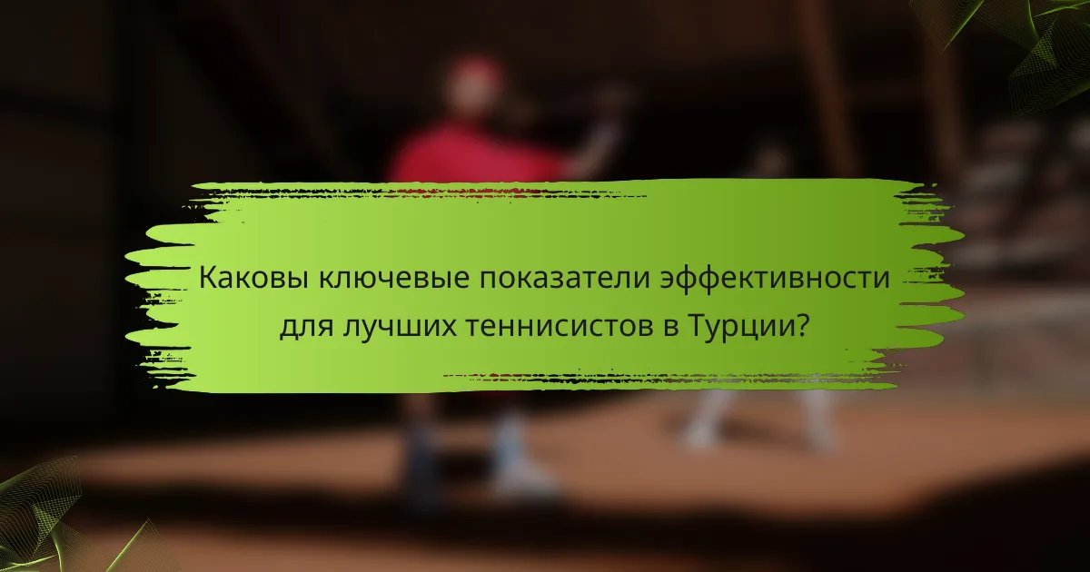 Каковы ключевые показатели эффективности для лучших теннисистов в Турции?
