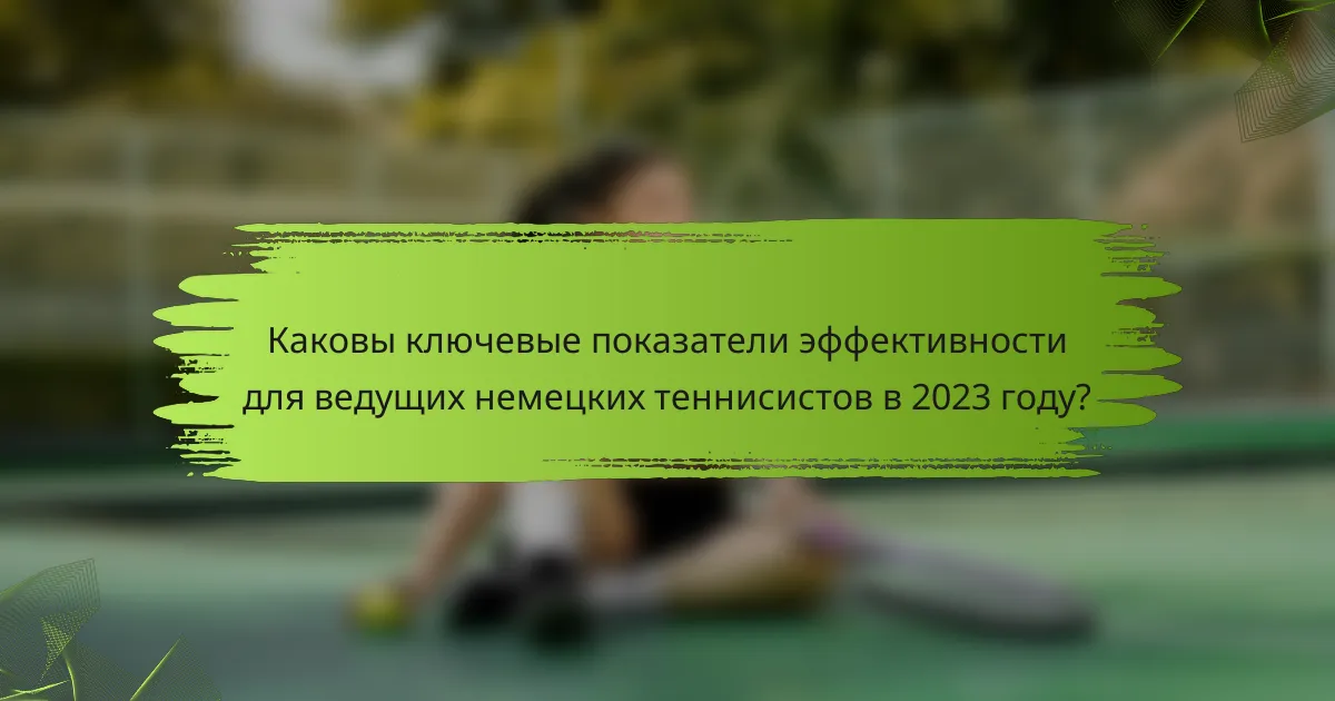 Каковы ключевые показатели эффективности для ведущих немецких теннисистов в 2023 году?