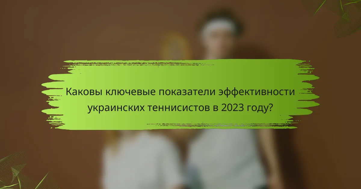 Каковы ключевые показатели эффективности украинских теннисистов в 2023 году?