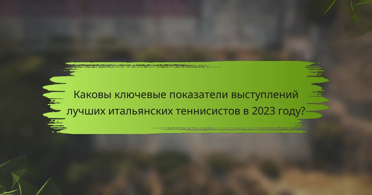 Каковы ключевые показатели выступлений лучших итальянских теннисистов в 2023 году?