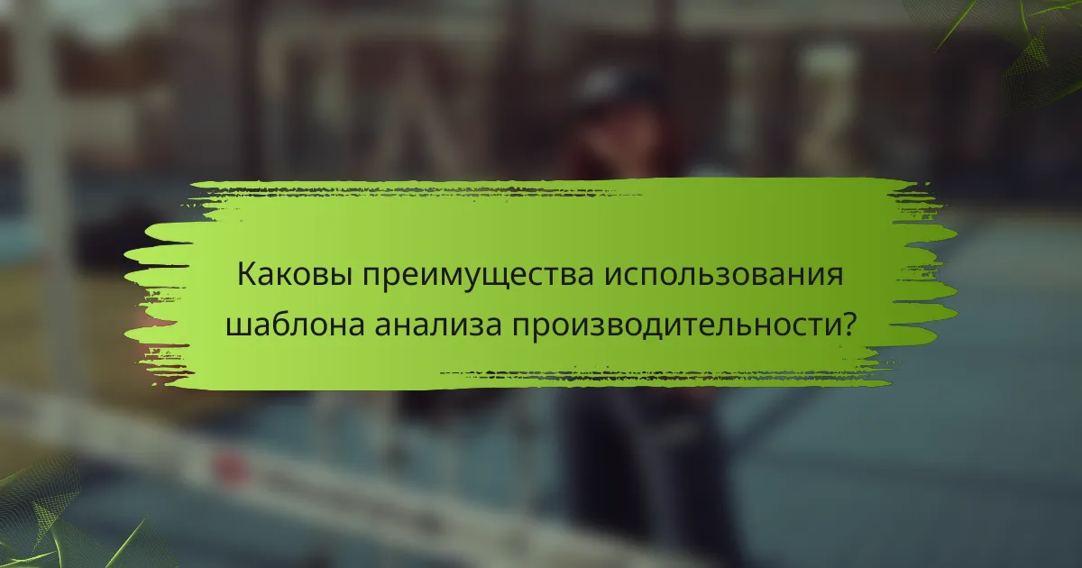Каковы преимущества использования шаблона анализа производительности?
