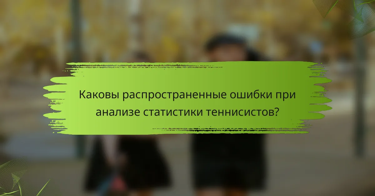 Каковы распространенные ошибки при анализе статистики теннисистов?
