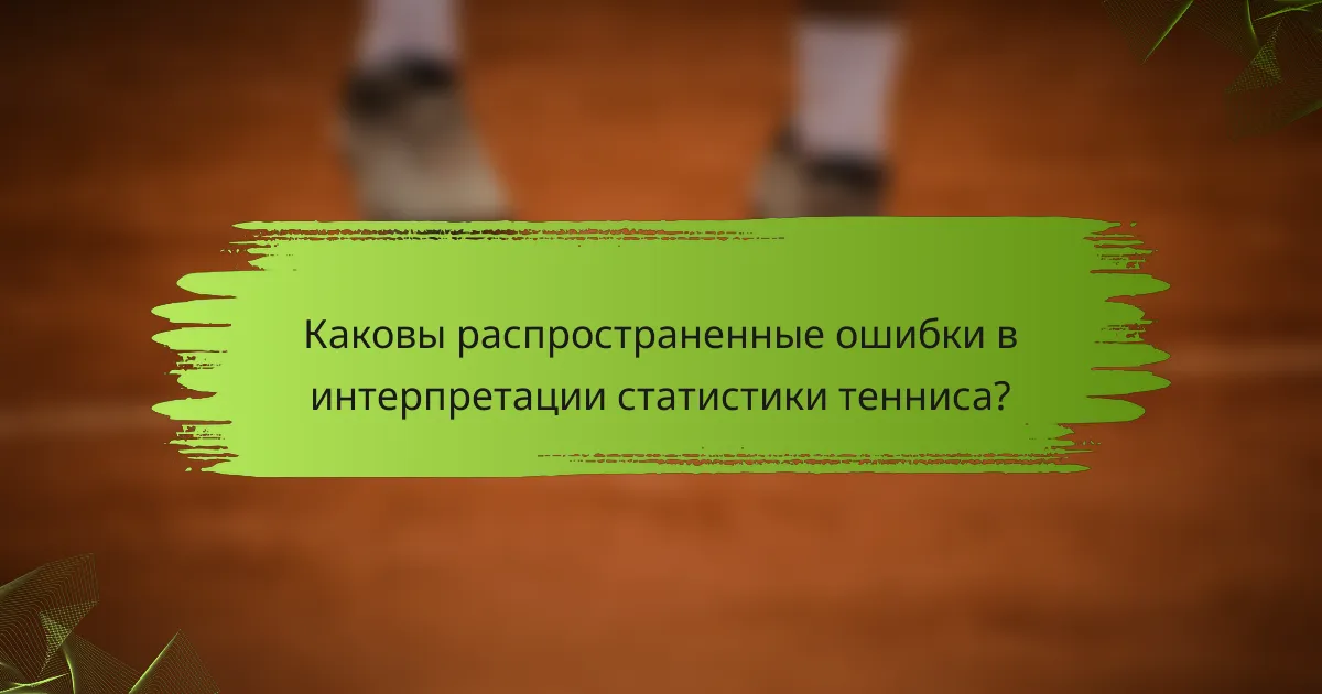 Каковы распространенные ошибки в интерпретации статистики тенниса?