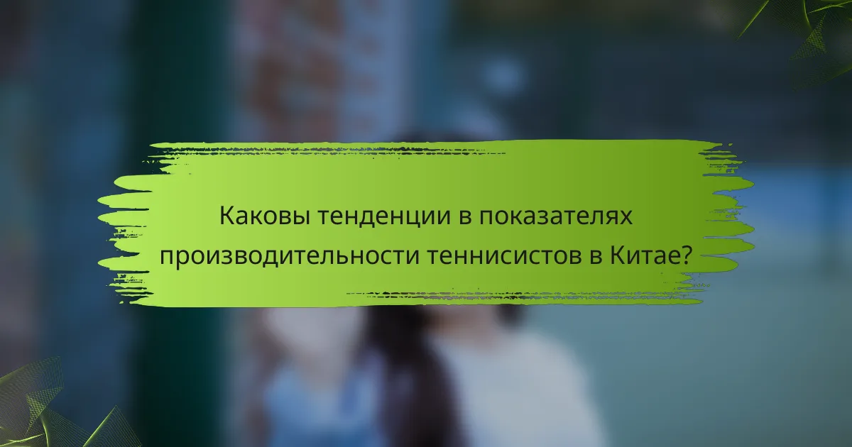 Каковы тенденции в показателях производительности теннисистов в Китае?