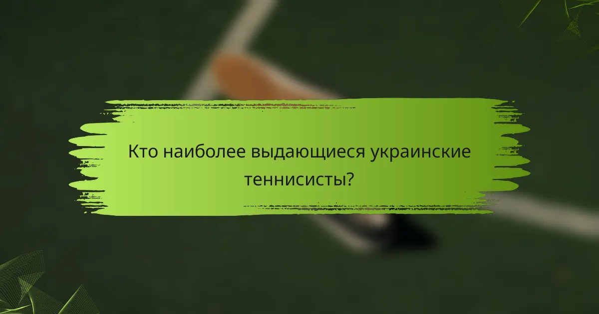 Кто наиболее выдающиеся украинские теннисисты?